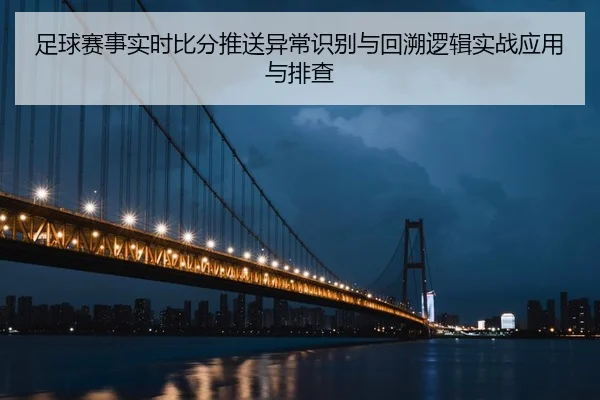 足球赛事实时比分推送异常识别与回溯逻辑实战应用与排查
